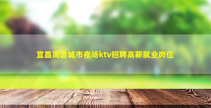 宜昌周边城市夜场ktv招聘高薪就业岗位